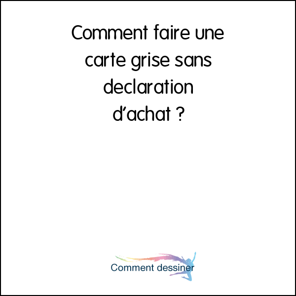 Comment faire une carte grise sans declaration d’achat